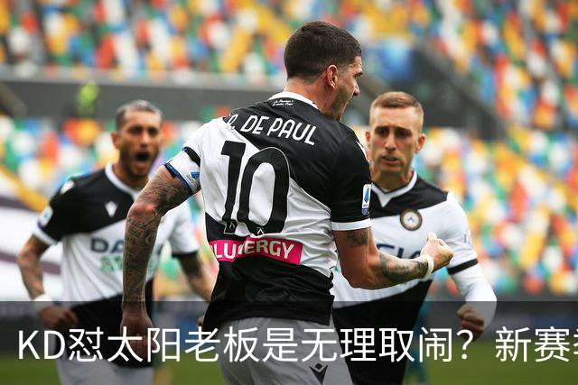 KD怼太阳老板是无理取闹？新赛季是他自证最后机会？